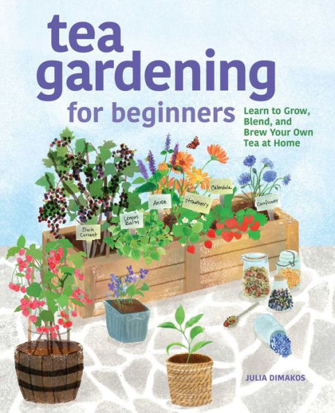 Tea Gardening for Beginners: Learn to Grow, Blend, and Brew Your Own At Home