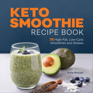 Title: Keto Smoothie Recipe Book: 75 High-Fat, Low-Carb Smoothies and Shakes, Author: Tasha Metcalf