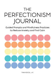 The Perfectionism Journal: Guided Prompts and Mindfulness Practices to Reduce Anxiety and Find Calm