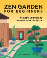 Title: Zen Garden for Beginners: A Guide to Cultivating a Peaceful Space of Any Size, Author: Alexandra Fleury