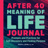 Title: After 40: Meaning of Life Journal: Prompts and Practices for Self-Discovery and Finding Purpose, Author: Julie A. Levin MA