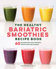 Title: The Healthy Bariatric Smoothies Recipe Book: 60 Nourishing High-Protein Smoothies and Shakes, Author: Staci Gulbin MS MEd RD