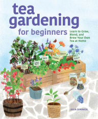 Title: Tea Gardening for Beginners: Learn to Grow, Blend, and Brew Your Own Tea at Home, Author: Julia Dimakos