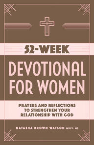 Title: 52-Week Devotional for Women: Prayers and Reflections to Strengthen Your Relationship with God, Author: Natasha Brown Watson MDIV