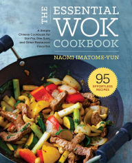 Title: The Essential Wok Cookbook: A Simple Chinese Cookbook for Stir-Fry, Dim Sum, and Other Restaurant Favorites, Author: Naomi Imatome-Yun