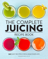 Title: The Complete Juicing Recipe Book: 360 Easy Recipes for a Healthier Life, Author: Stephanie Leach