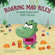 Title: Roaring Mad Riley: An Anger Management Story for Kids, Author: Allison Szczecinski MEd