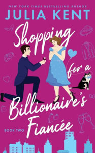 Title: Shopping for a Billionaire's Fiancee, Author: Julia Kent