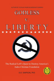 Title: GODLESS v. LIBERTY: The Radical LeftaEUR(tm)s Quest to Destroy AmericaaEUR(tm)s Judeo-Christian Foundation, Author: DD Simpson