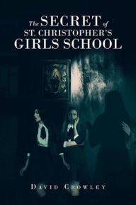 Title: The Secret Of St. Christopher's Girls School, Author: David Crowley
