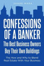 Confessions of a Banker: The Best Business Owners Buy Their Own Buildings: The How and Why to Blend Real Estate With Your Business
