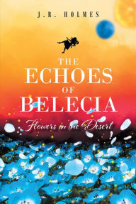 Title: The Echoes of Belecia: Flowers in the Desert, Author: J.R. Holmes