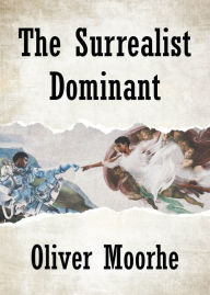 Title: The Surrealist Dominant, Author: Oliver Moorhe