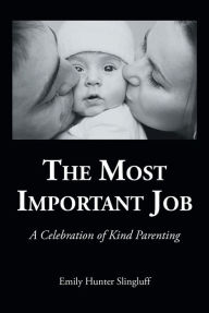 Title: The Most Important Job: A Celebration of Kind Parenting, Author: Emily Hunter Slingluff