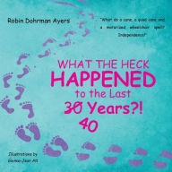 Title: What the Heck Happened to the Last 30 40 Years?!, Author: Robin Dohrman Ayers