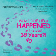 Title: What the Heck Happened to the Last 30 40 Years?!, Author: Robin Dohrman Ayers