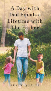 Title: A Day with Dad Equals a Lifetime with The Father, Author: Kevin Quaite