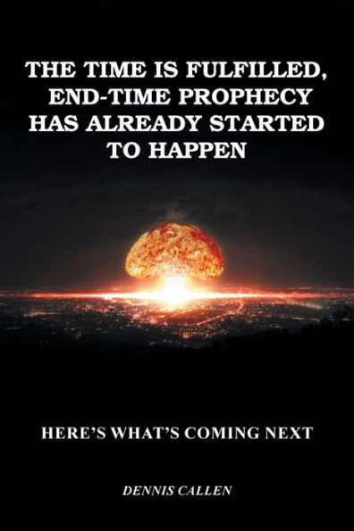 The Time Is Fulfilled, End-Time Prophecy Has Already Started to Happen: Here's What's Coming Next