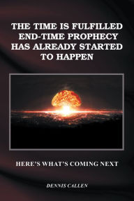 Title: The Time Is Fulfilled, End-Time Prophecy Has Already Started to Happen: Here's What's Coming Next, Author: Dennis Callen