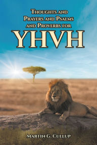 Title: Thoughts and Prayers and Psalms and Proverbs for YHVH, Author: Martin G. Cullup