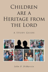 Title: Children are a Heritage from the Lord: A Study Guide, Author: John P. DiMarzio