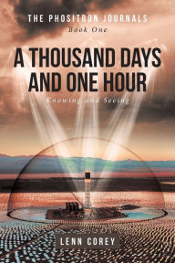 Title: A Thousand Days and One Hour: Knowing and Seeing: Book One, Author: Lenn Corey