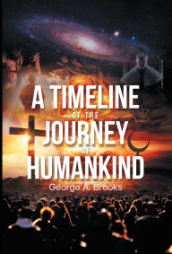 Title: A Timeline of The Journey of Humankind: From Nothingness to Modern Era, a Western Civilization Perspective, Author: George A. Brooks