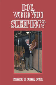 Title: Doc, Were You Sleeping?, Author: William H. Green D.V.M.