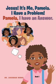 Title: Jesus! It's me Pamela. I have a Problem! Pamela, I have an Answer.: Book 1, Author: Dr. Lucendah Burns