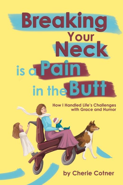 Breaking Your Neck is a Pain in the Butt: How I Handled Life's Challenges with Grace and Humor