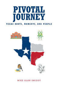 Title: Pivotal Journey: Texas Roots, Moments, and People, Author: Mike Alan Smiddy