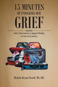 Title: 15 Minutes of Unpacking Our Grief: Daily Conversations to Support Healing on Your Grief Journey, Author: Michele Bryant Powell MS CRC