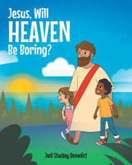 Title: Jesus, Will Heaven be Boring?, Author: Jodi Stuckey Benedict