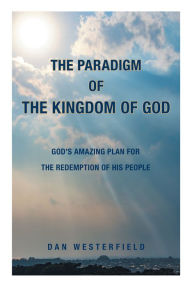 Title: The Paradigm of the Kingdom of God: God's Amazing Plan for the Redemption of His People, Author: Dan Westerfield