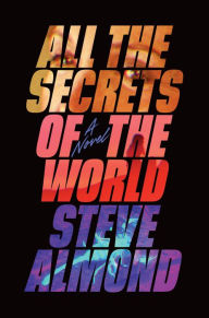 Title: All the Secrets of the World: A Novel, Author: Steve Almond