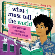 Title: What I Must Tell the World: How Lorraine Hansberry Found Her Voice, Author: Jay Leslie