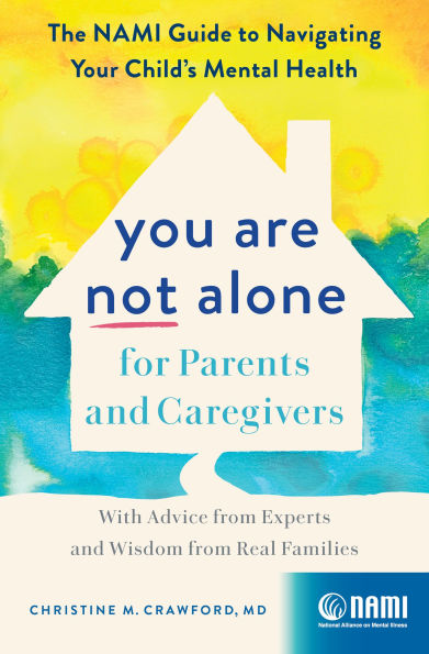 You Are Not Alone for Parents and Caregivers: The NAMI Guide to Navigating Your Child's Mental Health-With Advice from Experts Wisdom Real Families
