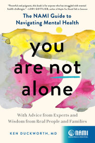 Title: You Are Not Alone: The NAMI Guide to Navigating Mental Health-With Advice from Experts and Wisdom from Real People and Families, Author: Ken Duckworth