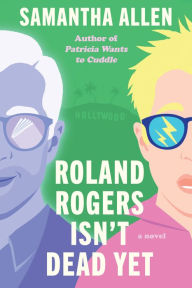 Title: Roland Rogers Isn't Dead Yet: A Novel, Author: Samantha Allen