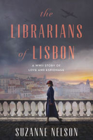 Title: The Librarians of Lisbon: A WWII Story of Love and Espionage, Author: Suzanne Nelson