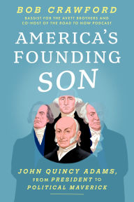 Title: America's Founding Son: John Quincy Adams, from President to Political Maverick (Signed Book), Author: Bob Crawford