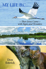 Title: My Life B.C. --Then Jesus Came with Signs and Wonders, Author: Donald E Emrick