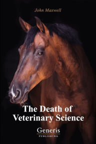 Title: The Death of Veterinary Science, Author: John Maxwell