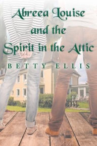Title: Abreea Louise and the Spirit in the Attic, Author: Betty Ellis