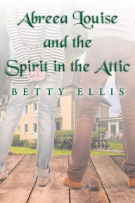 Title: Abreea Louise and the Spirit in the Attic, Author: Betty Ellis