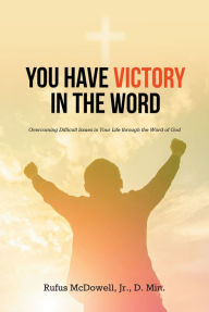 Title: You Have Victory in the Word: Overcoming Difficult Issues in Your Life through the Word of God, Author: Rufus McDowell