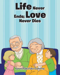 Title: Life Never Ends; Love Never Dies, Author: Karen Makofske-Duhaime