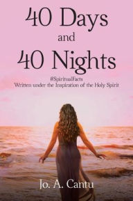 Title: 40 Days and 40 Nights: #SpiritualFacts Written under the Inspiration of the Holy Spirit, Author: Jo a Cantu