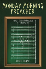 Title: Monday Morning Preacher: Things I Wish I Had Known as a Young Pastor, Author: Roger Loomis