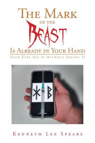 Title: The Mark of the Beast Is Already in Your Hand: Your Eyes See It without Seeing It, Author: Kenneth Lee Spears